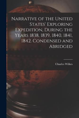 Cover image for Narrative of the United States' Exploring Expedition, During the Years 1838, 1839, 1840, 1841, 1842. Condensed and Abridged