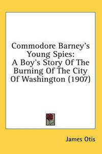 Cover image for Commodore Barney's Young Spies: A Boy's Story of the Burning of the City of Washington (1907)