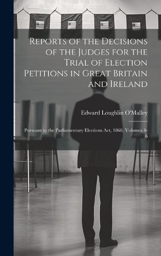 Cover image for Reports of the Decisions of the Judges for the Trial of Election Petitions in Great Britain and Ireland