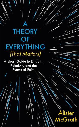 A Theory of Everything (That Matters): A Short Guide to Einstein, Relativity and the Future of Faith