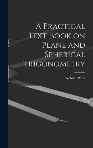 A Practical Text-Book on Plane and Spherical Trigonometry