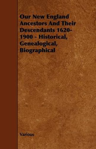 Our New England Ancestors And Their Descendants 1620-1900 - Historical, Genealogical, Biographical