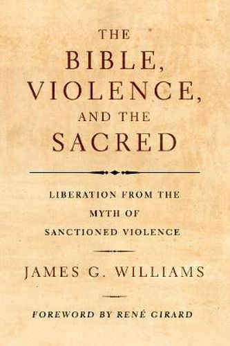 The Bible, Violence, and the Sacred: Liberation from the Myth of Sanctioned Violence