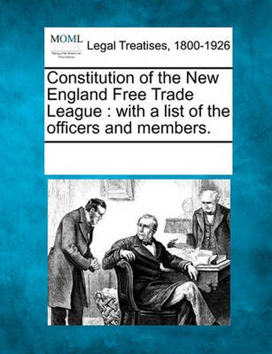 Cover image for Constitution of the New England Free Trade League: With a List of the Officers and Members.