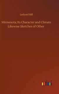 Cover image for Minnesota; Its Character and Climate Likewise Sketches of Other