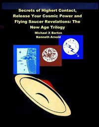 Cover image for Secrets of Highert Contact, Release Your Cosmic Power and Flying Saucer Revelations: The New Age Trilogy