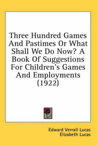 Cover image for Three Hundred Games and Pastimes or What Shall We Do Now? a Book of Suggestions for Children's Games and Employments (1922)