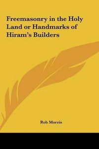 Cover image for Freemasonry in the Holy Land or Handmarks of Hiram's Builders