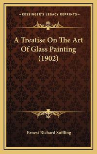 Cover image for A Treatise on the Art of Glass Painting (1902)