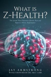 Cover image for What is Z-Health?: The System That Eliminates Chronic Pain and Improves Athletic Performance