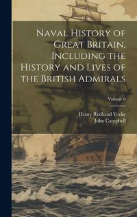 Cover image for Naval History of Great Britain, Including the History and Lives of the British Admirals; Volume 6