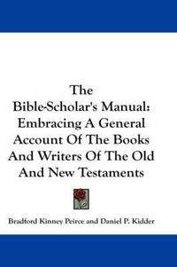 Cover image for The Bible-Scholar's Manual: Embracing a General Account of the Books and Writers of the Old and New Testaments