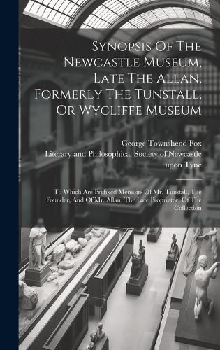 Cover image for Synopsis Of The Newcastle Museum, Late The Allan, Formerly The Tunstall, Or Wycliffe Museum