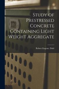 Cover image for Study of Prestressed Concrete Containing Light Weight Aggregate