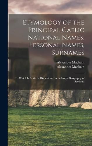 Etymology of the Principal Gaelic National Names, Personal Names, Surnames: to Which is Added a Disquisition on Ptolemy's Geography of Scotland