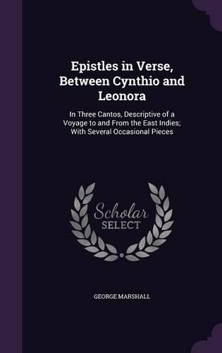 Epistles in Verse, Between Cynthio and Leonora: In Three Cantos, Descriptive of a Voyage to and from the East Indies; With Several Occasional Pieces