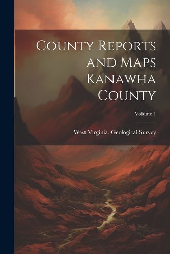 Cover image for County Reports and Maps Kanawha County; Volume 1