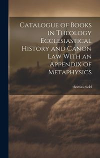 Cover image for Catalogue of Books in Theology Ecclesiastical History and Canon Law With an Appendix of Metaphysics