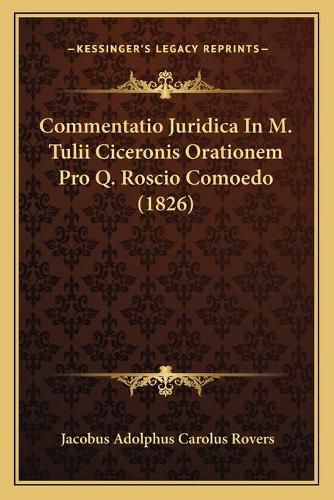 Cover image for Commentatio Juridica in M. Tulii Ciceronis Orationem Pro Q. Roscio Comoedo (1826)