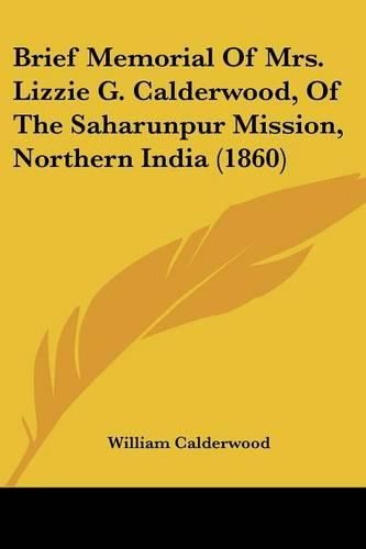 Cover image for Brief Memorial Of Mrs. Lizzie G. Calderwood, Of The Saharunpur Mission, Northern India (1860)