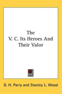 Cover image for The V. C. Its Heroes And Their Valor