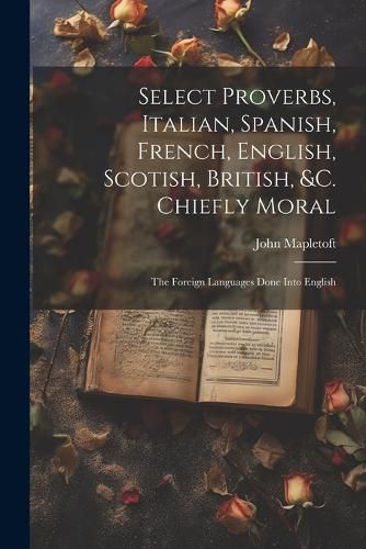 Cover image for Select Proverbs, Italian, Spanish, French, English, Scotish, British, &c. Chiefly Moral