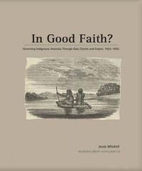 Cover image for In Good Faith?: Governing Indigenous Australia Through God, Charity and Empire, 1825-1855