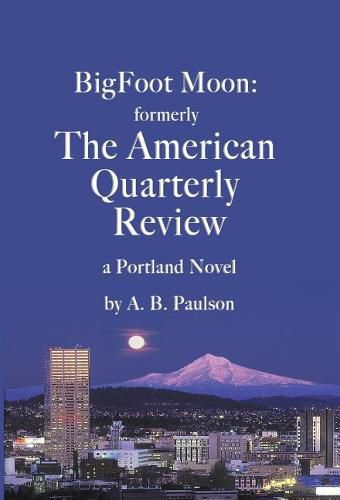 Cover image for BigFoot Moon: formerly The American Quarterly Review: a Portland Novel