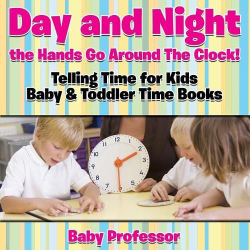 Cover image for Day and Night the Hands Go Around The Clock! Telling Time for Kids - Baby & Toddler Time Books