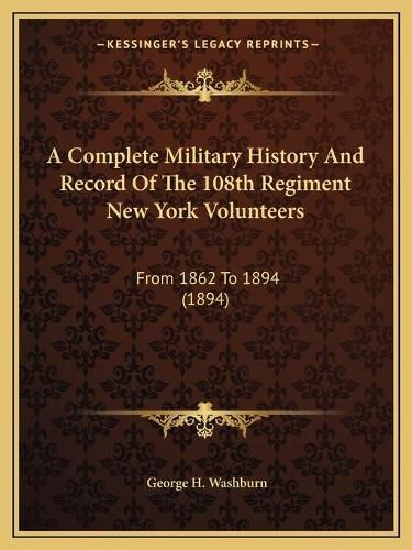 Cover image for A Complete Military History and Record of the 108th Regiment New York Volunteers: From 1862 to 1894 (1894)