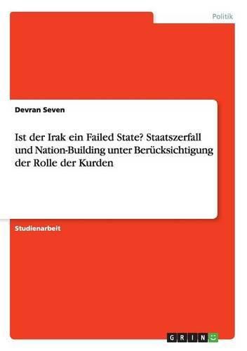 Ist der Irak ein Failed State? Staatszerfall und Nation-Building unter Berucksichtigung der Rolle der Kurden