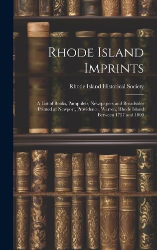 Cover image for Rhode Island Imprints; a List of Books, Pamphlets, Newspapers and Broadsides Printed at Newport, Providence, Warren, Rhode Island Between 1727 and 1800