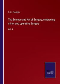 Cover image for The Science and Art of Surgery, embracing minor and operative Surgery: Vol. 2