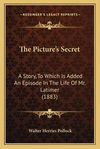 Cover image for The Picture's Secret: A Story, to Which Is Added an Episode in the Life of Mr. Latimer (1883)