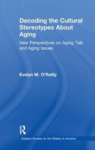 Cover image for Decoding The Cultural Stereotypes About Aging: New Perspectives on Aging Talk and Aging Issues