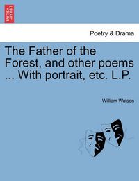 Cover image for The Father of the Forest, and Other Poems ... with Portrait, Etc. L.P.