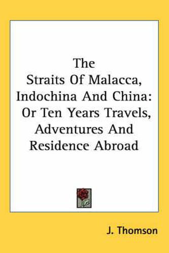 Cover image for The Straits of Malacca, Indochina and China: Or Ten Years Travels, Adventures and Residence Abroad