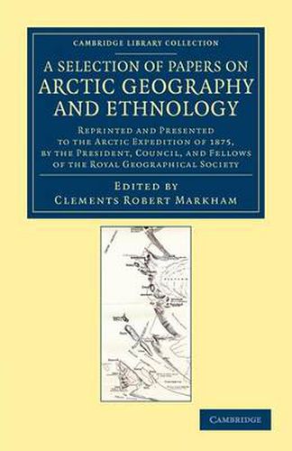 A Selection of Papers on Arctic Geography and Ethnology: Reprinted and Presented to the Arctic Expedition of 1875, by the President, Council, and Fellows of the Royal Geographical Society