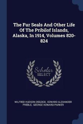 Cover image for The Fur Seals and Other Life of the Pribilof Islands, Alaska, in 1914, Volumes 820-824