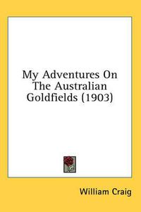 Cover image for My Adventures on the Australian Goldfields (1903)