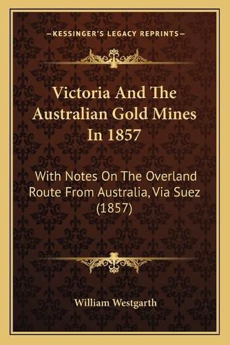 Cover image for Victoria and the Australian Gold Mines in 1857: With Notes on the Overland Route from Australia, Via Suez (1857)