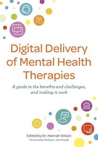 Cover image for Digital Delivery of Mental Health Therapies: A guide to the benefits and challenges, and making it work