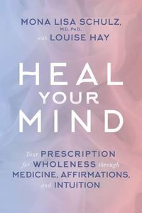 Cover image for Heal Your Mind: Your Prescription for Wholeness through Medicine, Affirmations, and Intuition