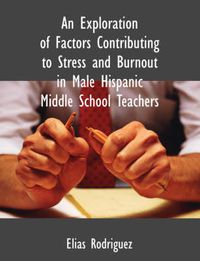 Cover image for An Exploration of Factors Contributing to Stress and Burnout in Male Hispanic Middle School Teachers