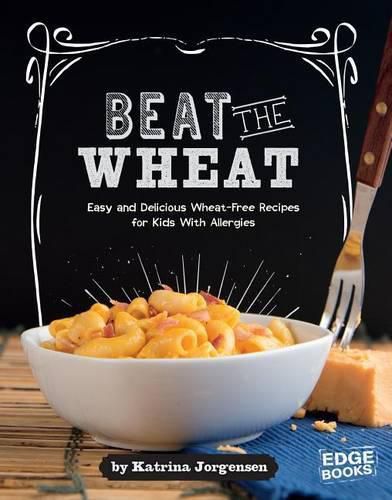 Cover image for Beat the Wheat!: Easy and Delicious Wheat-Free Recipes for Kids with Allergies