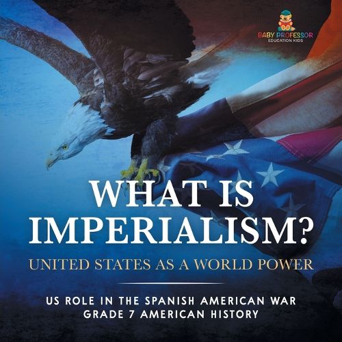 What Is Imperialism? United States as a World Power Role in the Spanish American War Grade 7 American History