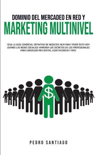 Cover image for Dominio del Mercadeo en red y Marketing Multinivel: !Siga la Guia Comercial Definitiva de Negocios MLM Para Tener Exito hoy Usando las Redes Sociales! !Aprenda los Secretos de los Profesionales Para Conseguir mas Ventas, Usar Facebook y mas!