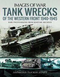 Cover image for Tank Wrecks of the Western Front 1940-1945: Rare Photographs for Wartime Archives