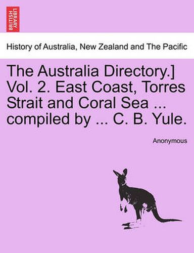 Cover image for The Australia Directory.] Vol. 2. East Coast, Torres Strait and Coral Sea ... Compiled by ... C. B. Yule.