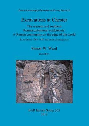 Excavations at Chester: The western and southern Roman extramural settlements: The western and southern Roman extramural settlements: A Roman community on the edge of the world: Excavations 1964-1989 and other investigations